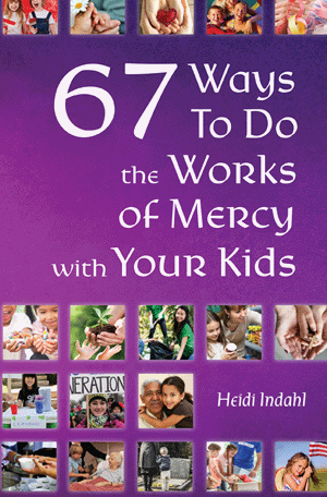 67 Ways to Do the Works of Mercy with Your Kids   Heidi Indahl