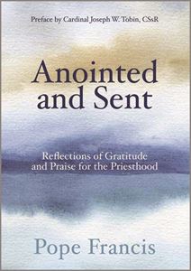 Anointed and Sent Reflections of Gratitude and Praise for the Priesthood by Pope Francis