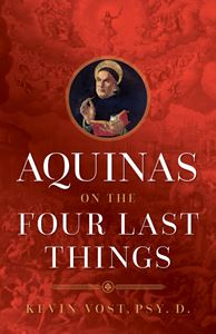 Aquinas on the Four Last Things Everything You Need To Know About Death, Judgment, Heaven, and Hell by Kevin Vost, Psy. D.
