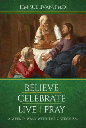 Believe Celebrate Live Pray A Weekly Walk with the Catechism Jem Sullivan, Ph.D.