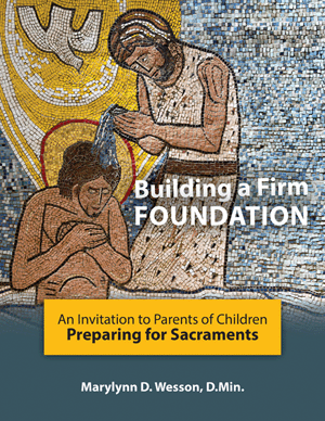Building a Firm Foundation An Invitation to Parents of Children Preparing for Sacraments   Marylynn D. Wesson, D.Min.