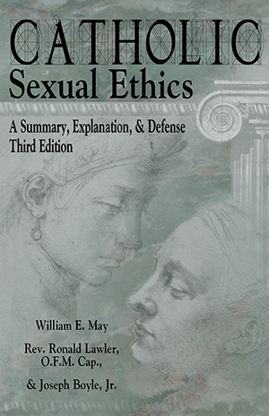 Catholic Sexual Ethics: A Summary, Explanation, & Defense PB