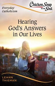 Chicken Soup for the Soul, Everyday Catholicism: Hearing God’s Answers in Our Lives by LeAnn Thieman