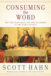 Consuming the Word: The New Testament and the Eucharist in the Early Church By SCOTT HAHN