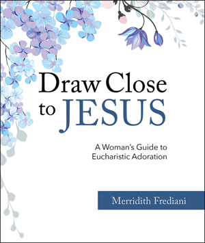 Draw Close to Jesus: A Womans Guide to Eucharistic Adoration