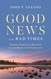 Good News in Bad Times – Finding Spiritual Meaning in the Midst of Uncertainty
