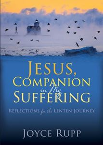 Jesus, Companion in My Suffering Reflections for the Lenten Journey Author: Joyce Rupp