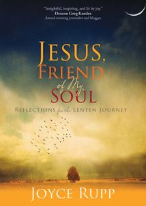 Jesus, Friend of My Soul Reflections for the Lenten Journey Author: Joyce Rupp