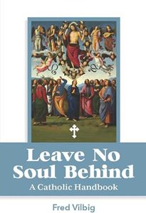Leave No Soul Behind: A Handbook for Catholics by Fred Vilbig 