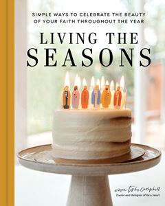Living the Seasons Simple Ways to Celebrate the Beauty of Your Faith throughout the Year Author: Erica Tighe Campbell