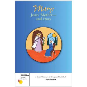 Mary: Jesus Mother--And Ours Six Weeks with the Bible: Catholic Perspectives By: Kevin Perrotta