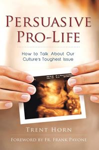 Persuasive Pro-Life:  How to Talk About Our Cultures Toughest Issue