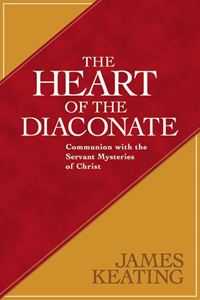 The Heart of the Diaconate Communion with the Servant Mysteries of Christ James Keating