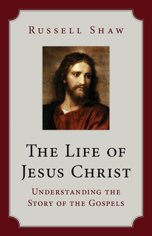 The Life of Jesus Christ: Understanding the Story of the Gospels 