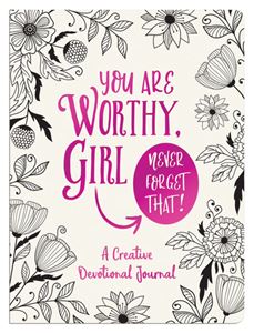 You Are Worthy, Girl. Never Forget That! A Creative Devotional Journal